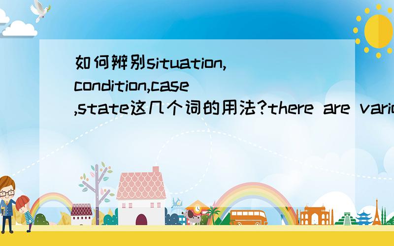 如何辨别situation,condition,case,state这几个词的用法?there are various