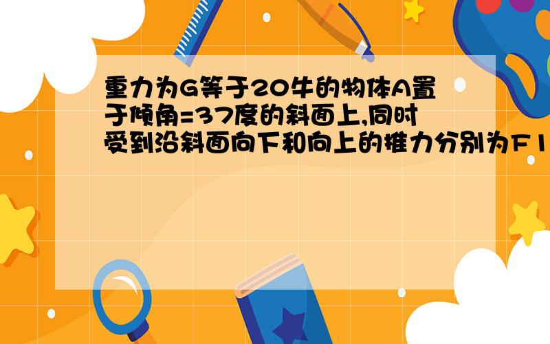 重力为G等于20牛的物体A置于倾角=37度的斜面上,同时受到沿斜面向下和向上的推力分别为F1=2N,F2=10N