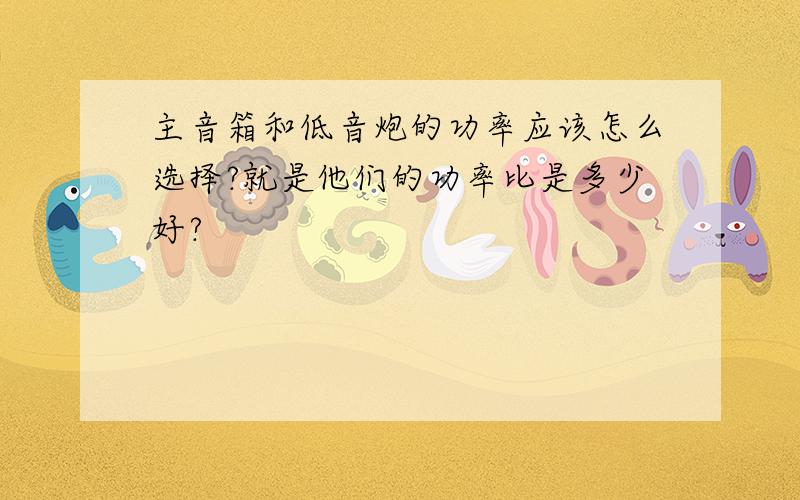 主音箱和低音炮的功率应该怎么选择?就是他们的功率比是多少好?