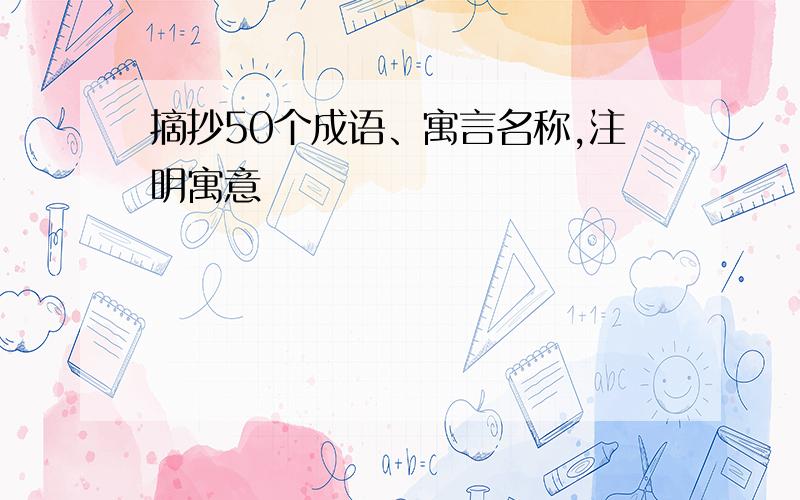 摘抄50个成语、寓言名称,注明寓意