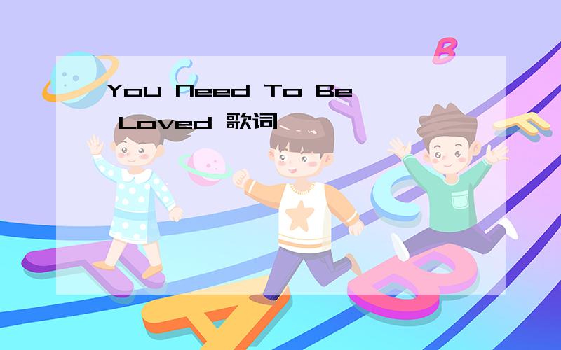 You Need To Be Loved 歌词