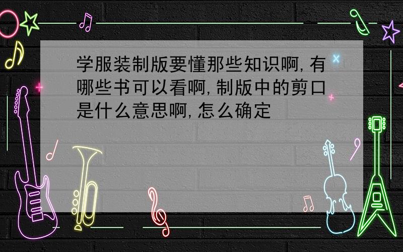 学服装制版要懂那些知识啊,有哪些书可以看啊,制版中的剪口是什么意思啊,怎么确定