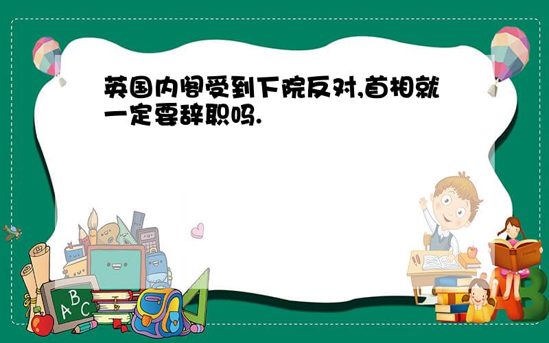 英国内阁受到下院反对,首相就一定要辞职吗.