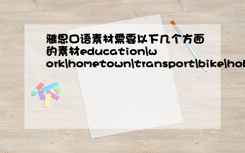 雅思口语素材需要以下几个方面的素材education\work\hometown\transport\bike\hobb