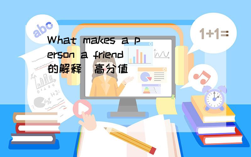 What makes a person a friend的解释（高分值）