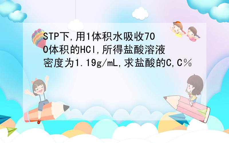 STP下,用1体积水吸收700体积的HCl,所得盐酸溶液密度为1.19g/mL,求盐酸的C,C％