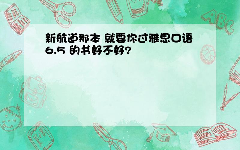 新航道那本 就要你过雅思口语6.5 的书好不好?