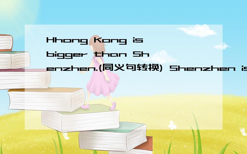 Hhong Kong is bigger than Shenzhen.(同义句转换) Shenzhen isn’t___