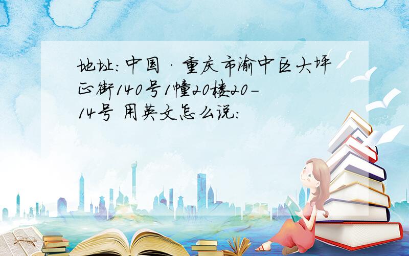 地址：中国·重庆市渝中区大坪正街140号1幢20楼20-14号 用英文怎么说：