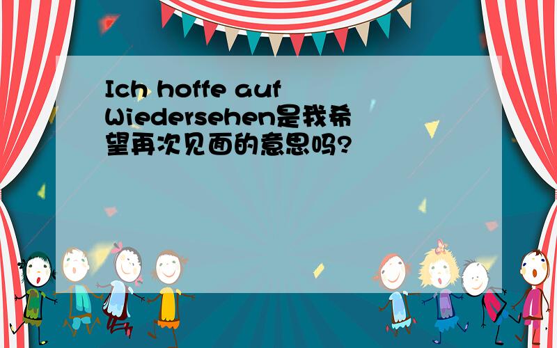 Ich hoffe auf Wiedersehen是我希望再次见面的意思吗?