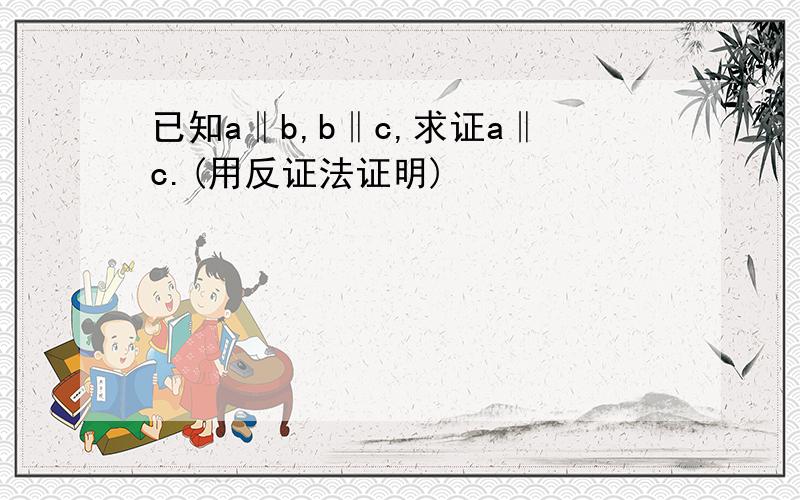 已知a‖b,b‖c,求证a‖c.(用反证法证明)