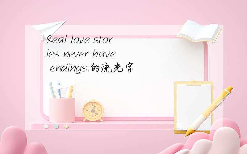 Real love stories never have endings.的流光字