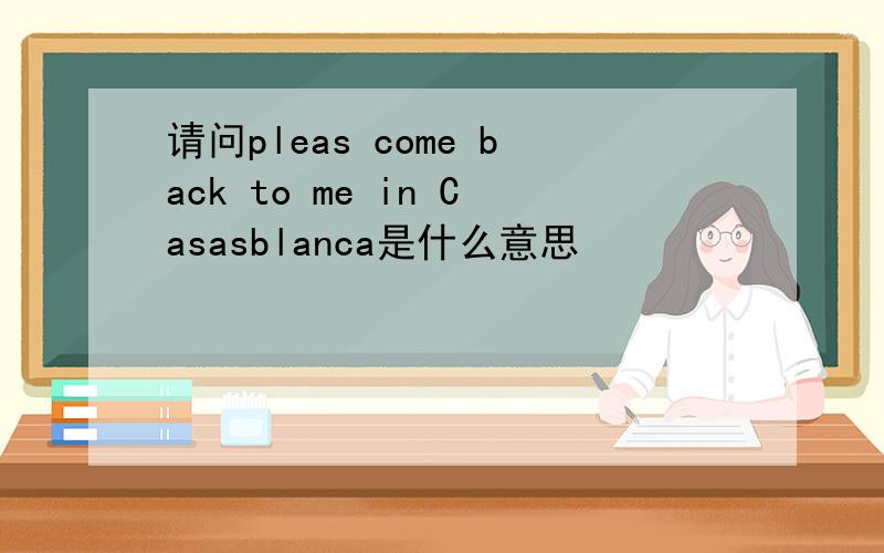 请问pleas come back to me in Casasblanca是什么意思