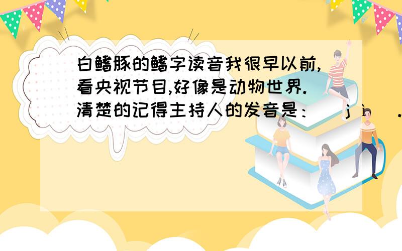 白鳍豚的鳍字读音我很早以前,看央视节目,好像是动物世界.清楚的记得主持人的发音是：[ j ì ].而现在却没人再这么读了