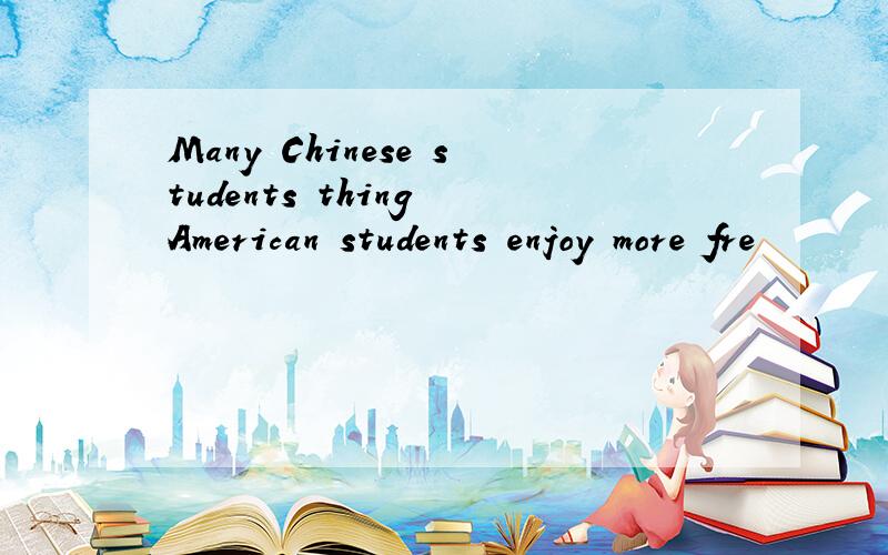 Many Chinese students thing American students enjoy more fre