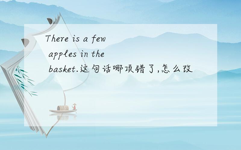 There is a few apples in the basket.这句话哪项错了,怎么改