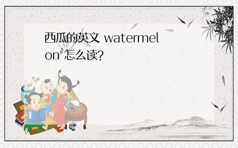 西瓜的英文 watermelon 怎么读?