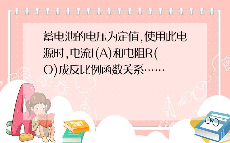 蓄电池的电压为定值,使用此电源时,电流I(A)和电阻R(Ω)成反比例函数关系……