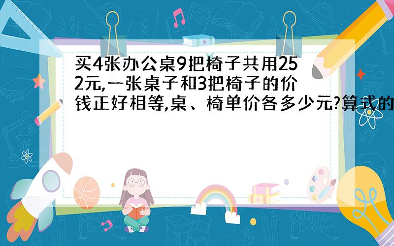 买4张办公桌9把椅子共用252元,一张桌子和3把椅子的价钱正好相等,桌、椅单价各多少元?算式的意思是什么?