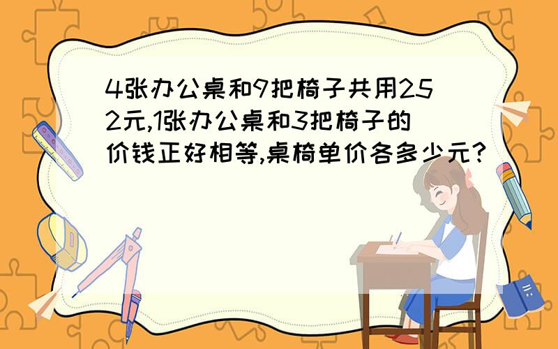 4张办公桌和9把椅子共用252元,1张办公桌和3把椅子的价钱正好相等,桌椅单价各多少元?