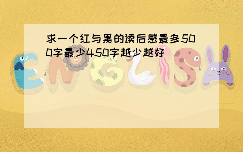 求一个红与黑的读后感最多500字最少450字越少越好