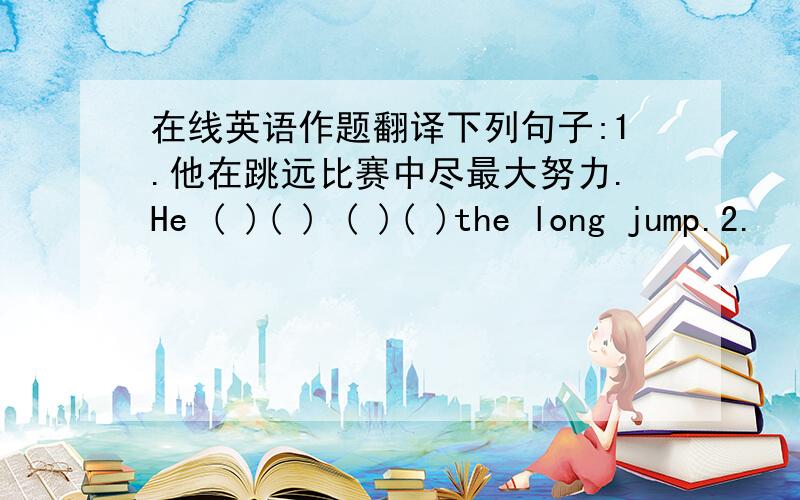 在线英语作题翻译下列句子:1.他在跳远比赛中尽最大努力.He ( )( ) ( )( )the long jump.2.