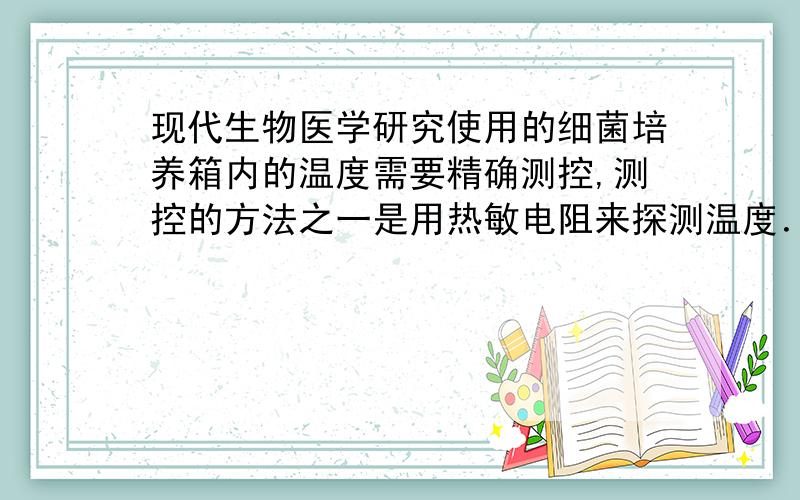 现代生物医学研究使用的细菌培养箱内的温度需要精确测控,测控的方法之一是用热敏电阻来探测温度．如图甲所示的电路,将热敏电阻