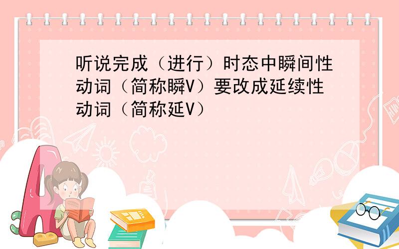 听说完成（进行）时态中瞬间性动词（简称瞬V）要改成延续性动词（简称延V）