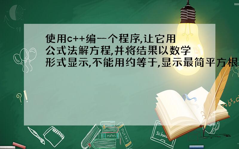 使用c++编一个程序,让它用公式法解方程,并将结果以数学形式显示,不能用约等于,显示最简平方根.