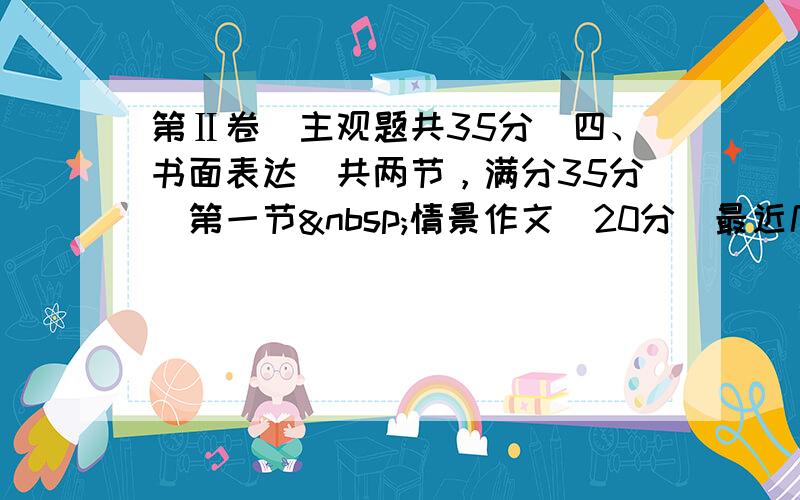 第Ⅱ卷（主观题共35分）四、书面表达（共两节，满分35分）第一节 情景作文（20分）最近几年越来越多的大学生加