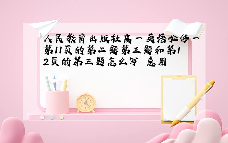 人民教育出版社高一英语必修一第11页的第二题第三题和第12页的第三题怎么写 急用