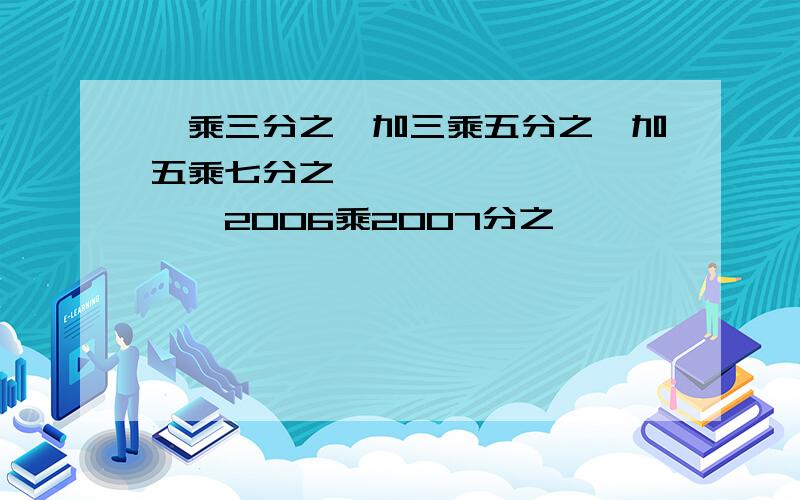 一乘三分之一加三乘五分之一加五乘七分之一——————————2006乘2007分之一