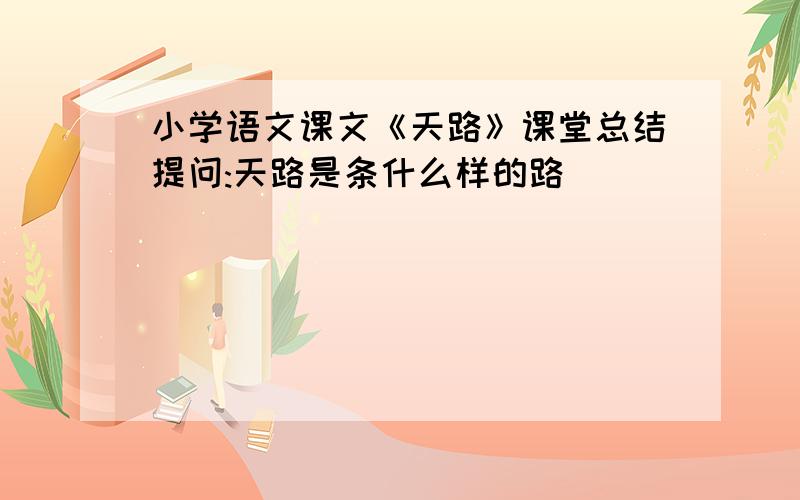 小学语文课文《天路》课堂总结提问:天路是条什么样的路