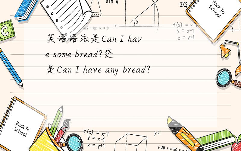 英语语法是Can I have some bread?还是Can I have any bread?