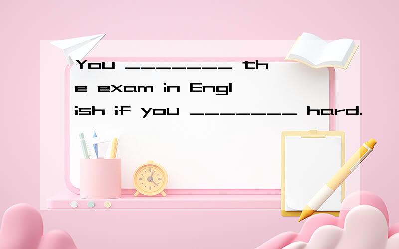 You _______ the exam in English if you _______ hard.