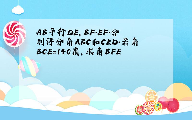 AB平行DE,BF.EF.分别评分角ABC和CED.若角BCE=140度,求角BFE