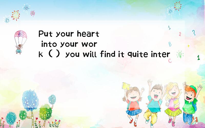 Put your heart into your work（ ）you will find it quite inter