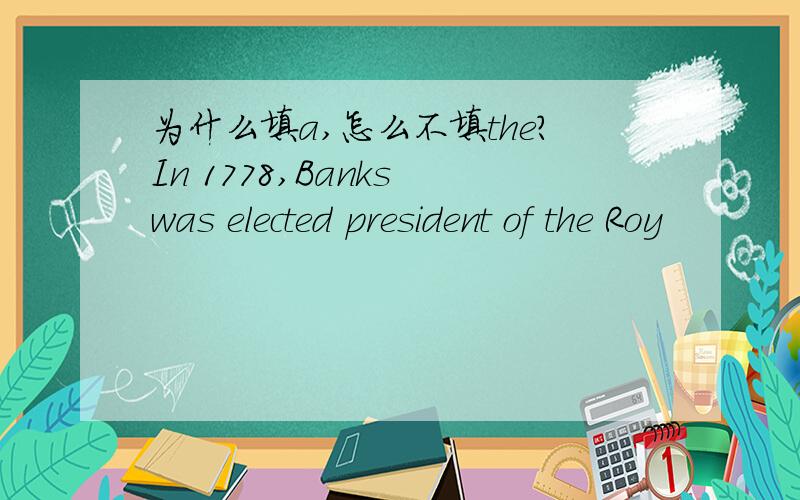 为什么填a,怎么不填the?In 1778,Banks was elected president of the Roy