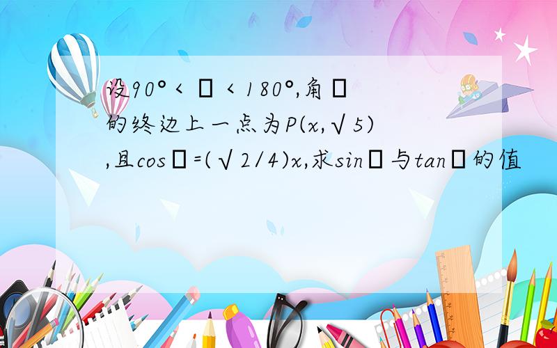 设90°＜α＜180°,角α的终边上一点为P(x,√5),且cosα=(√2/4)x,求sinα与tanα的值