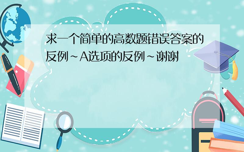 求一个简单的高数题错误答案的反例~A选项的反例~谢谢