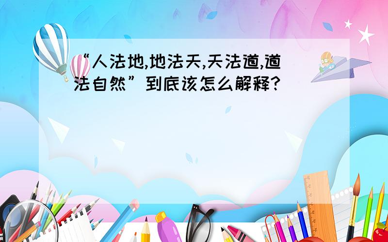 “人法地,地法天,天法道,道法自然”到底该怎么解释?