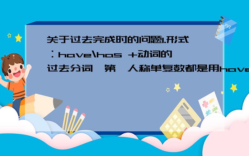 关于过去完成时的问题1.形式：have\has +动词的过去分词,第一人称单复数都是用have,但第三人称复数是否用ha