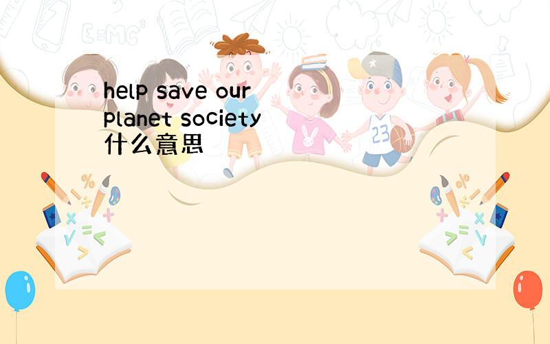 help save our planet society什么意思