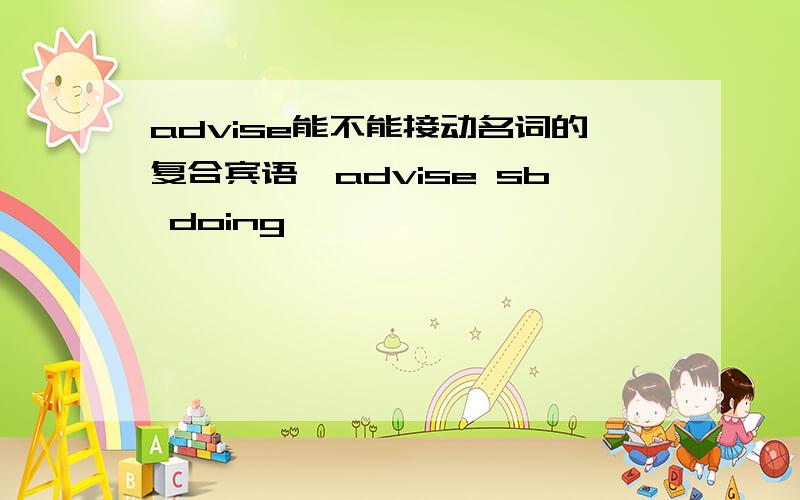 advise能不能接动名词的复合宾语,advise sb doing