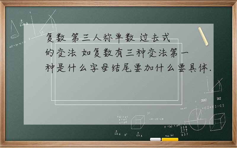 复数 第三人称单数 过去式 的变法 如复数有三种变法第一种是什么字母结尾要加什么要具体.