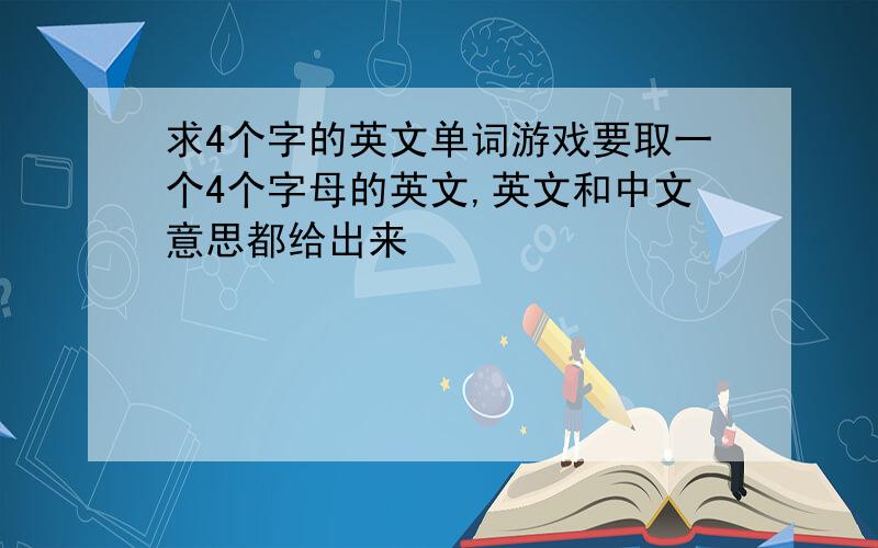 求4个字的英文单词游戏要取一个4个字母的英文,英文和中文意思都给出来