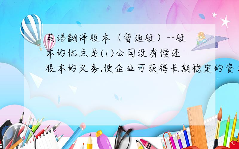 英语翻译股本（普通股）--股本的优点是(1)公司没有偿还股本的义务,使企业可获得长期稳定的资本来源.(2)公司没有支付普