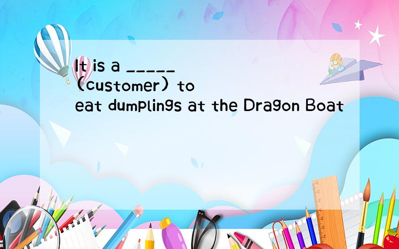 It is a _____ (customer) to eat dumplings at the Dragon Boat