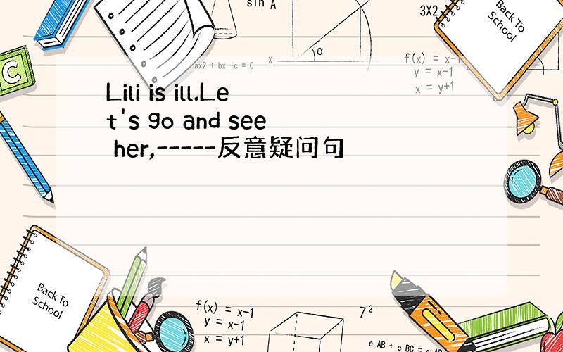 Lili is ill.Let's go and see her,-----反意疑问句