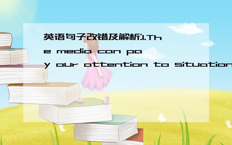 英语句子改错及解析:1.The media can pay our attention to situations wh